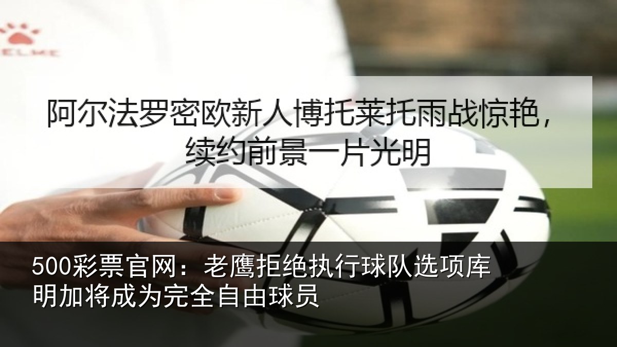 500彩票官网：老鹰拒绝执行球队选项库明加将成为完全自由球员