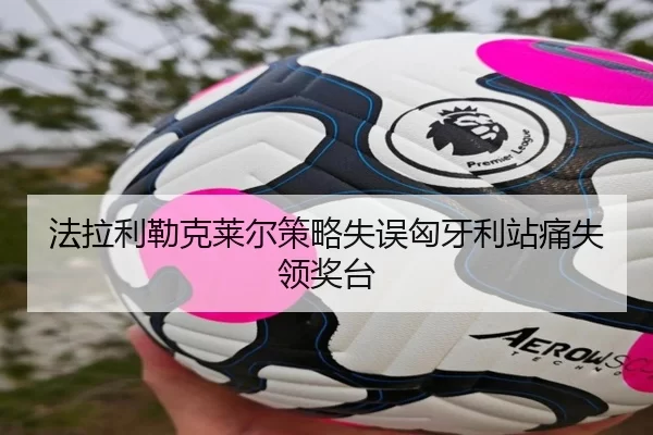法拉利勒克莱尔策略失误匈牙利站痛失领奖台
