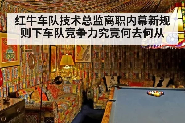 红牛车队技术总监离职内幕新规则下车队竞争力究竟何去何从