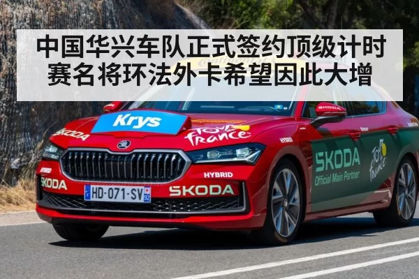 中国华兴车队正式签约顶级计时赛名将环法外卡希望因此大增