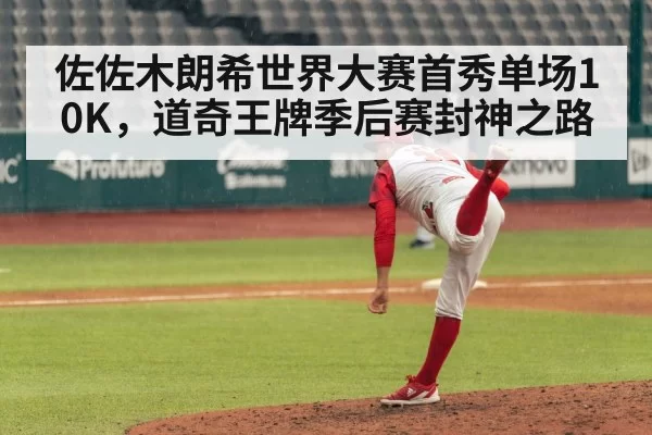 佐佐木朗希世界大赛首秀单场10K，道奇王牌季后赛封神之路